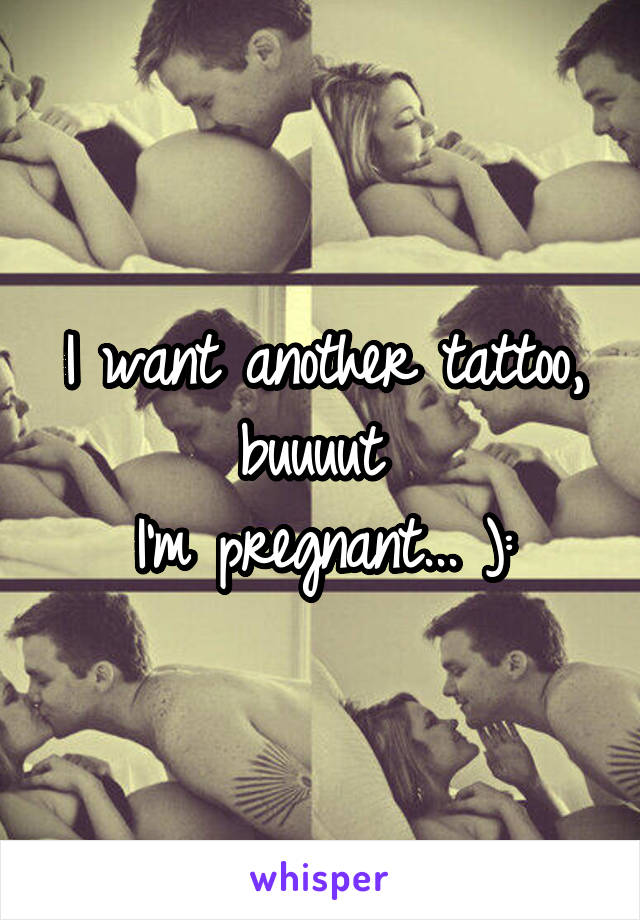 I want another tattoo, buuuut 
I'm pregnant... ):
