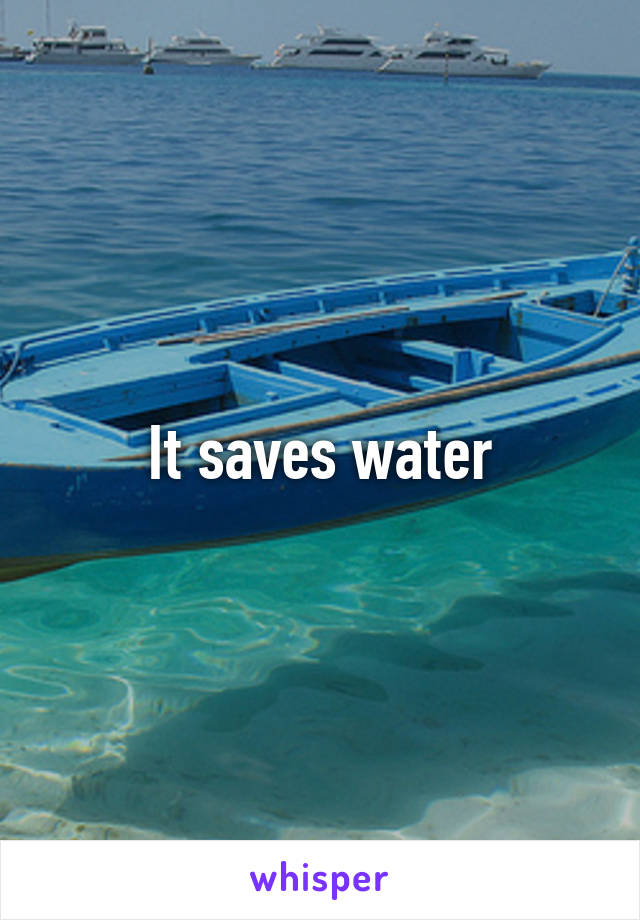 It saves water