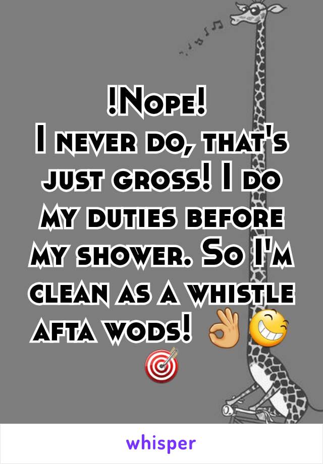 !Nope! 
I never do, that's just gross! I do my duties before my shower. So I'm clean as a whistle afta wods! 👌😆🎯