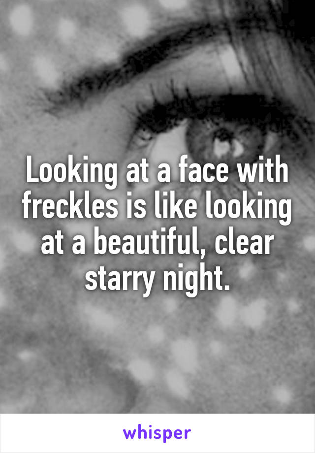 Looking at a face with freckles is like looking at a beautiful, clear starry night.