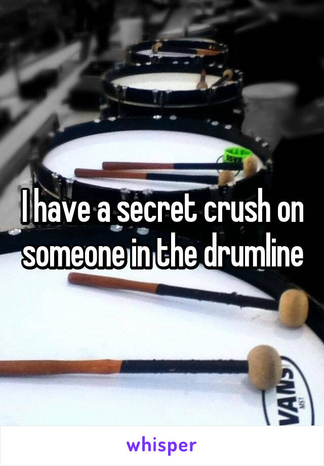 I have a secret crush on someone in the drumline