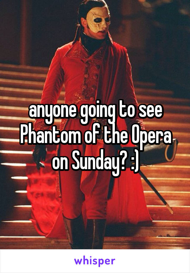 anyone going to see Phantom of the Opera on Sunday? :)
