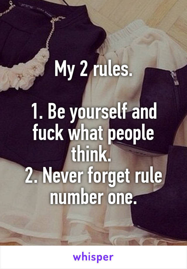 My 2 rules.

1. Be yourself and fuck what people think. 
2. Never forget rule number one.