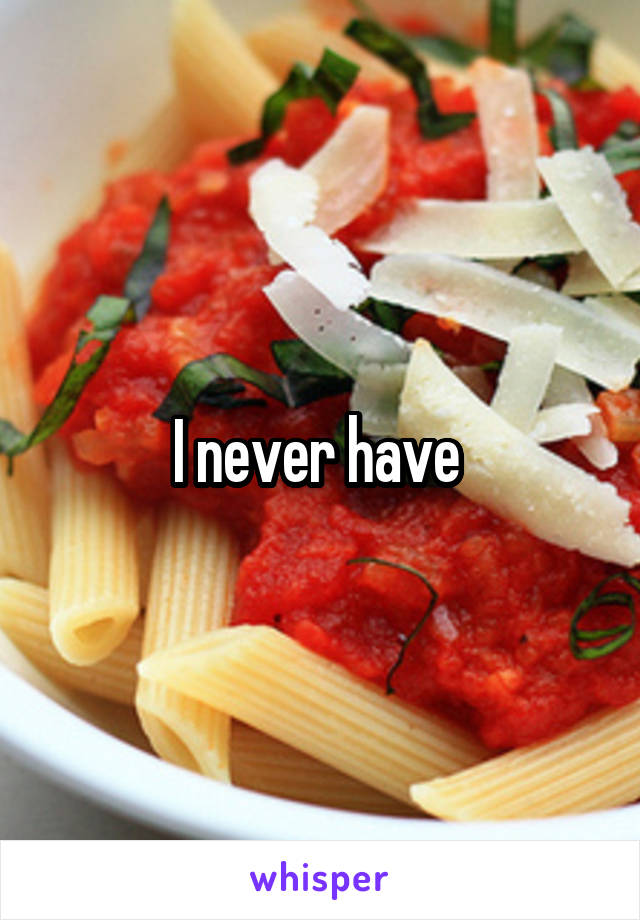 I never have 