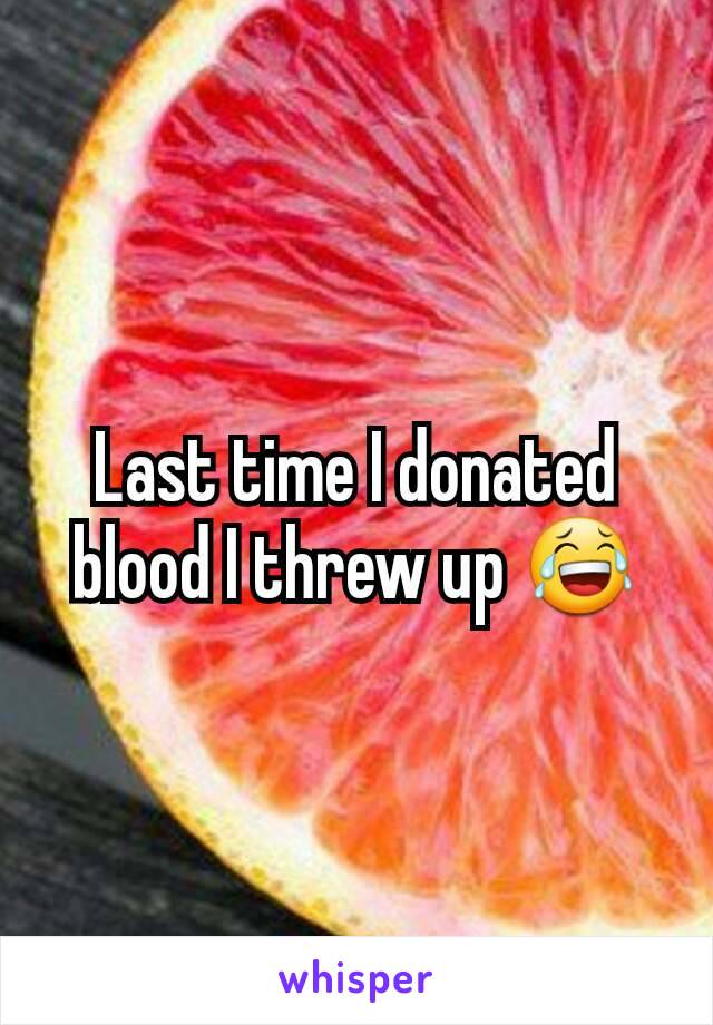 Last time I donated blood I threw up 😂