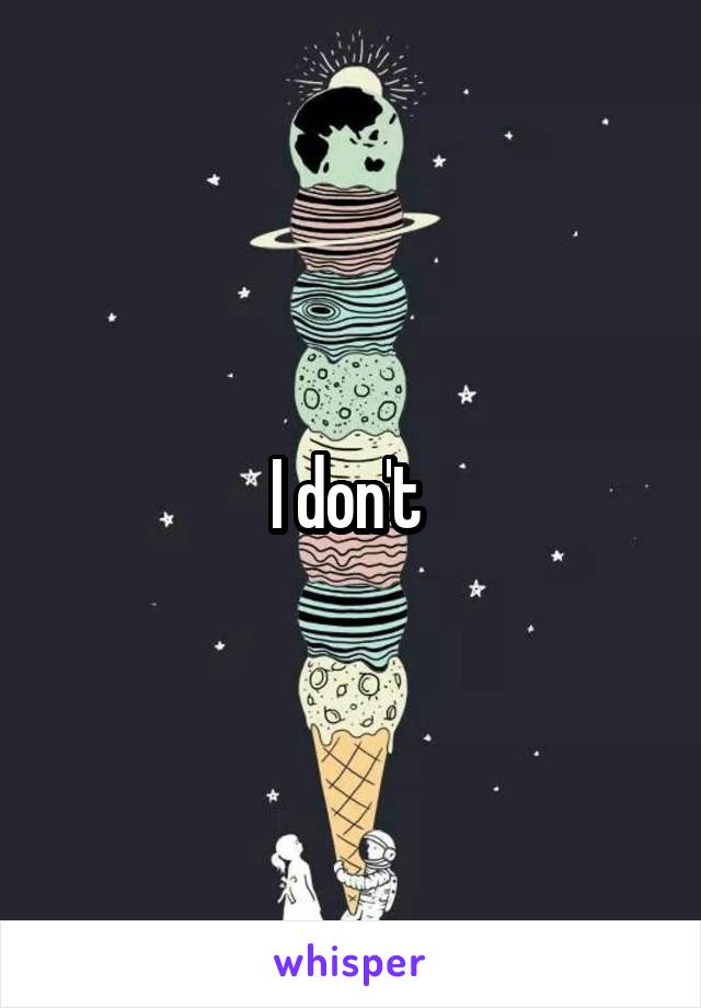 I don't 