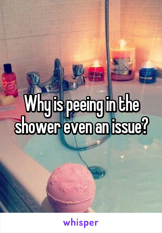 Why is peeing in the shower even an issue?