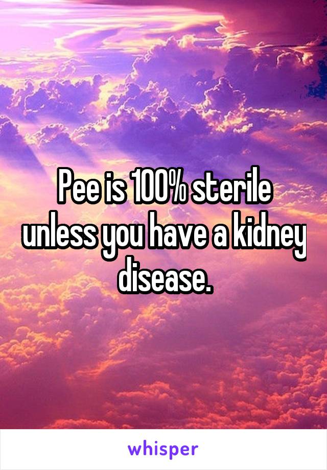 Pee is 100% sterile unless you have a kidney disease.