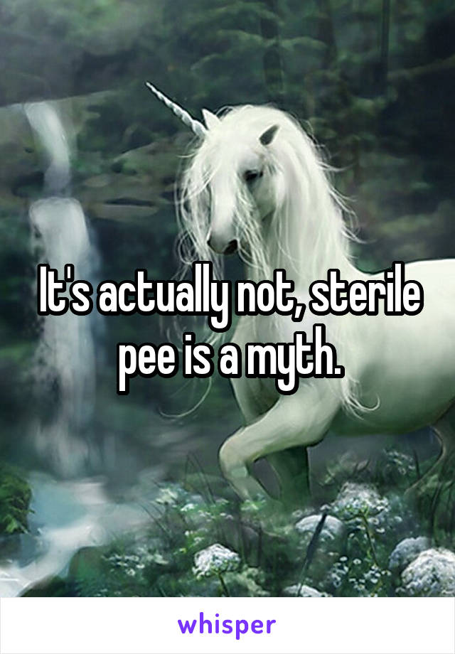 It's actually not, sterile pee is a myth.