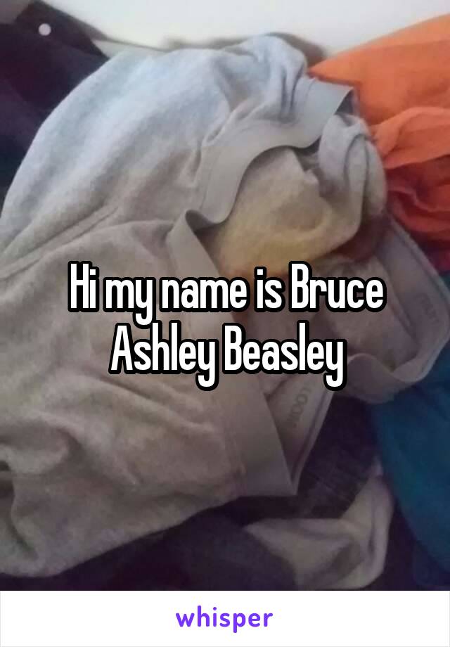 Hi my name is Bruce Ashley Beasley