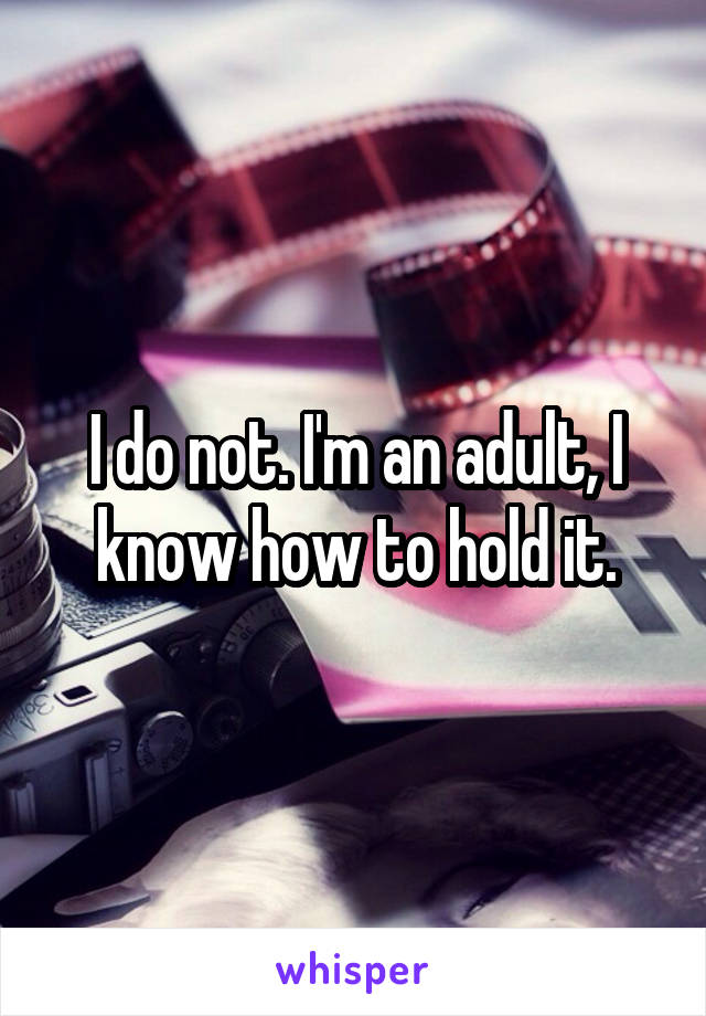 I do not. I'm an adult, I know how to hold it.