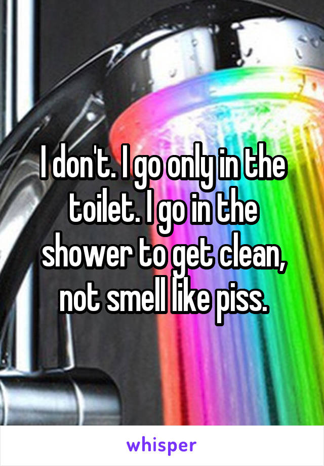 I don't. I go only in the toilet. I go in the shower to get clean, not smell like piss.