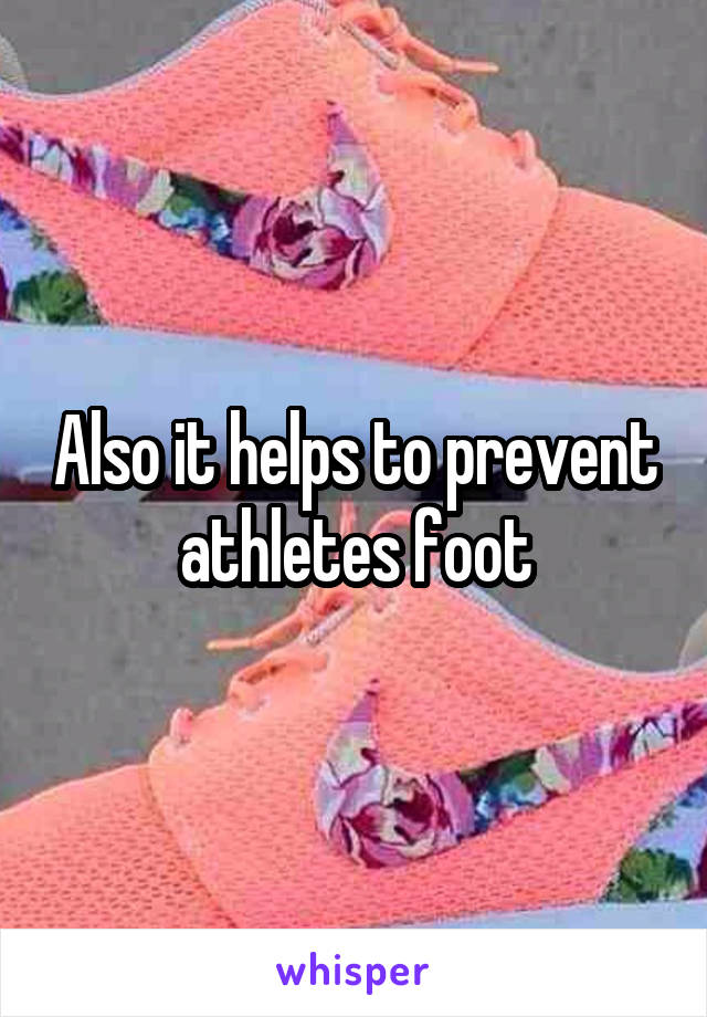 Also it helps to prevent athletes foot