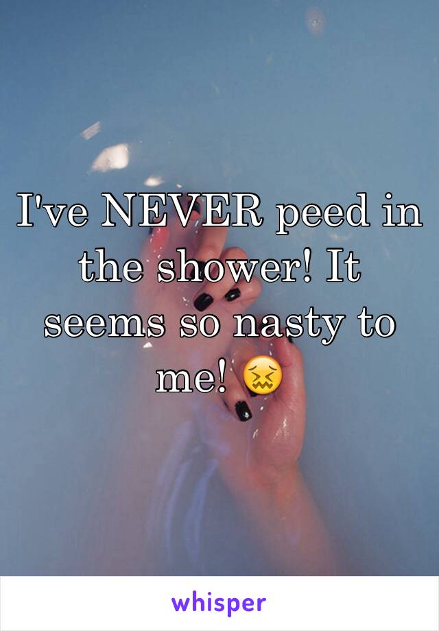 I've NEVER peed in the shower! It seems so nasty to me! 😖