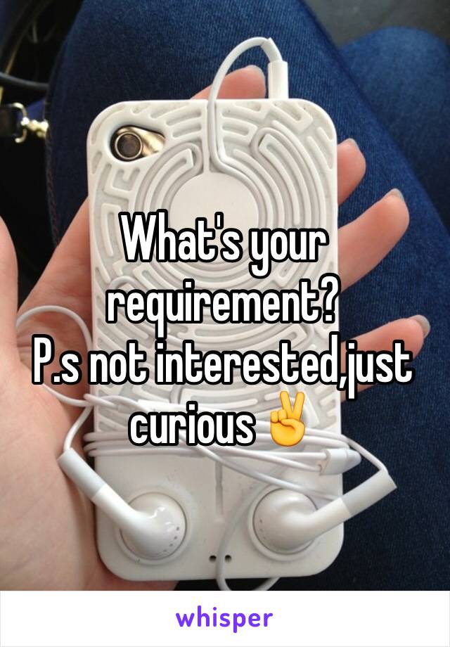 What's your requirement?
P.s not interested,just curious✌