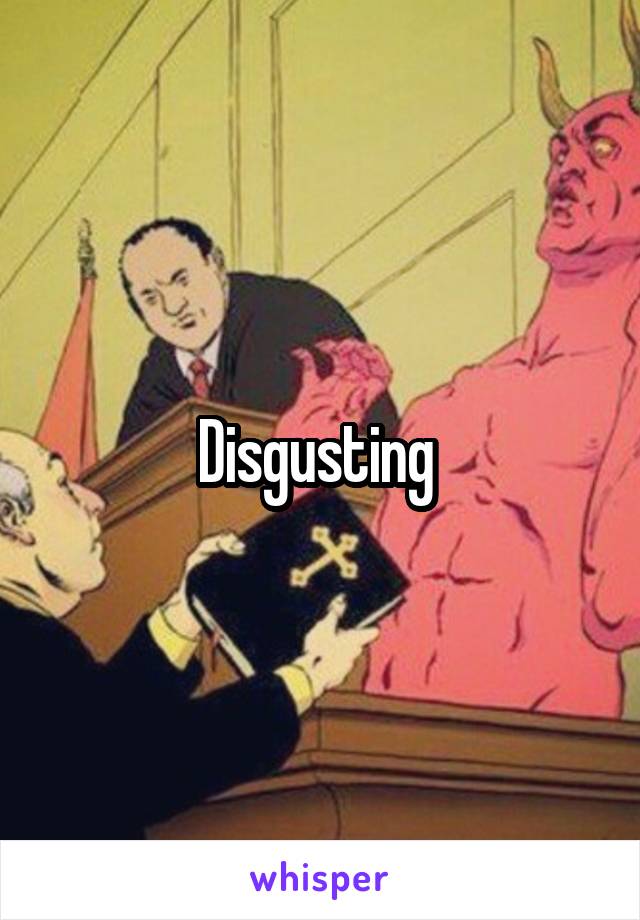 Disgusting 