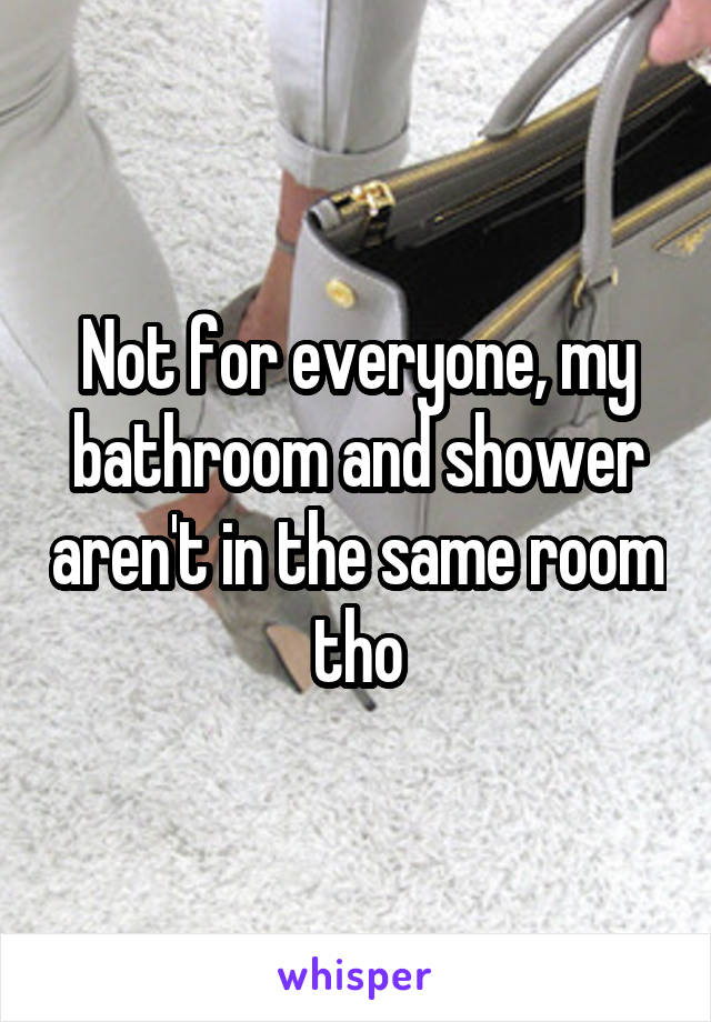 Not for everyone, my bathroom and shower aren't in the same room tho