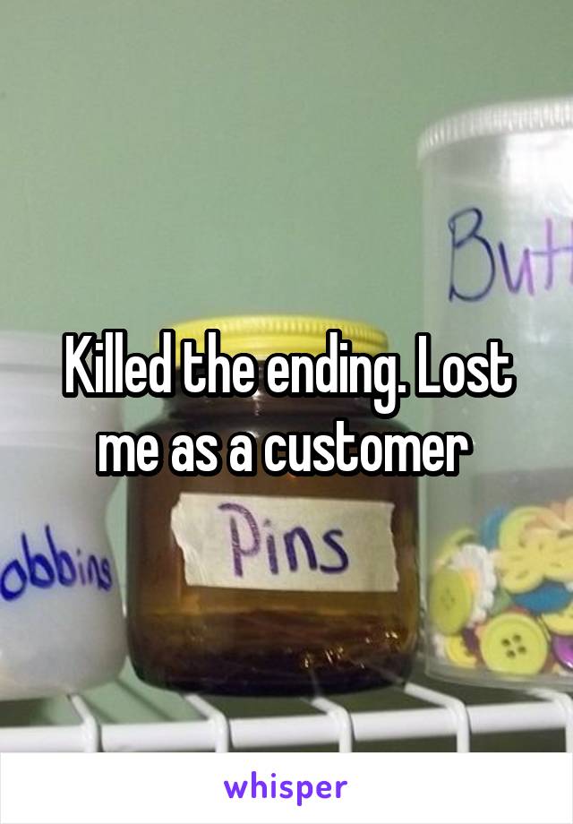 Killed the ending. Lost me as a customer 