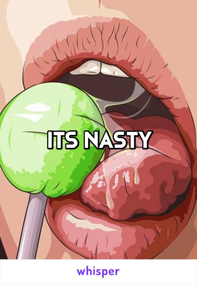 ITS NASTY