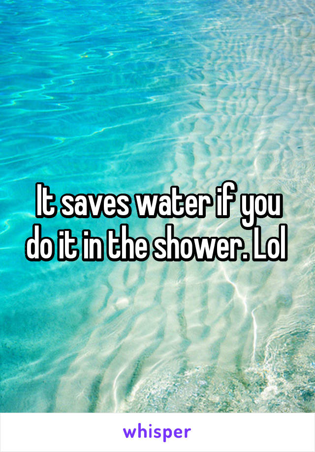 It saves water if you do it in the shower. Lol 