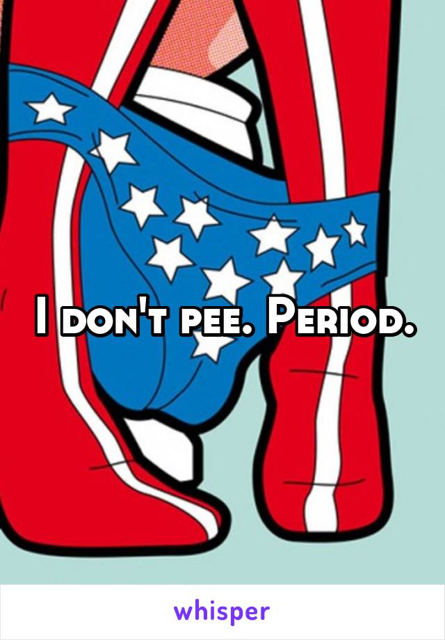 I don't pee. Period.