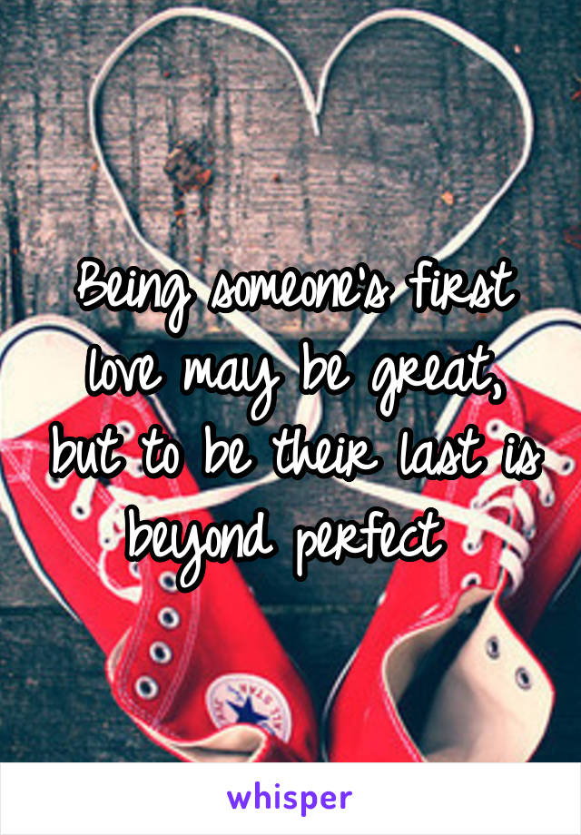 Being someone's first love may be great, but to be their last is beyond perfect 