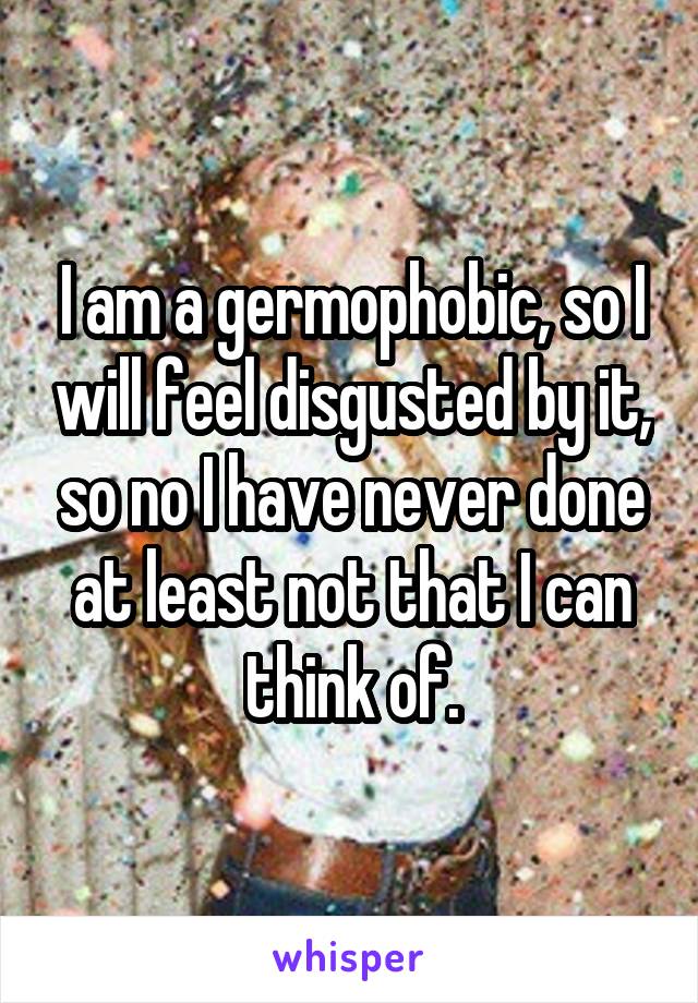 I am a germophobic, so I will feel disgusted by it, so no I have never done at least not that I can think of.