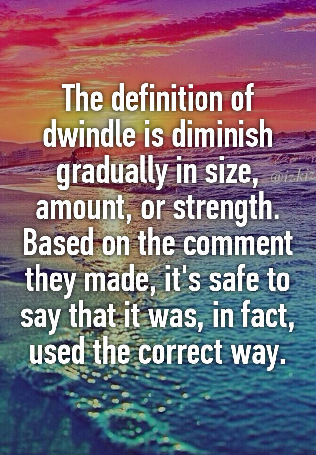 the-definition-of-dwindle-is-diminish-gradually-in-size-amount-or