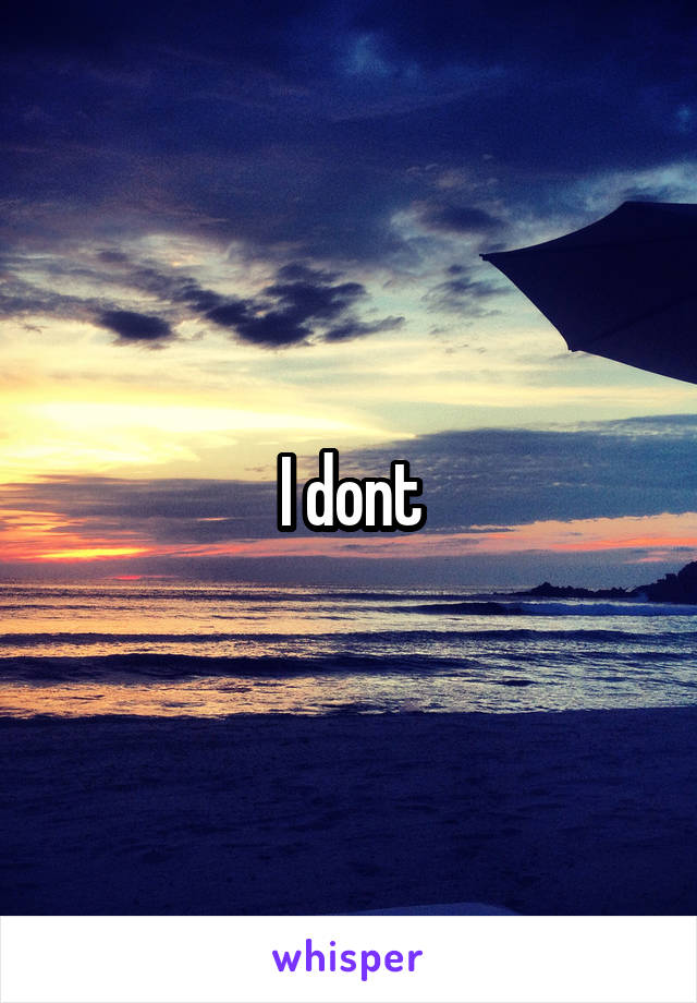 I dont