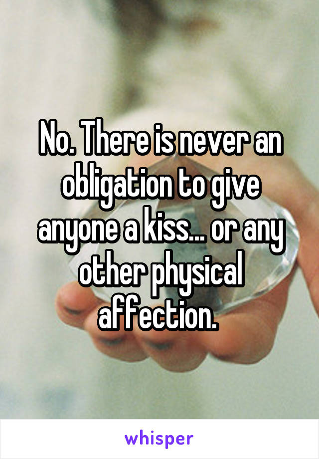 No. There is never an obligation to give anyone a kiss... or any other physical affection. 