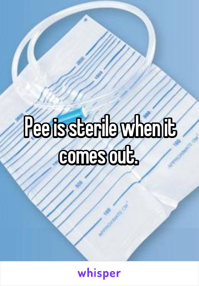 Pee is sterile when it comes out. 