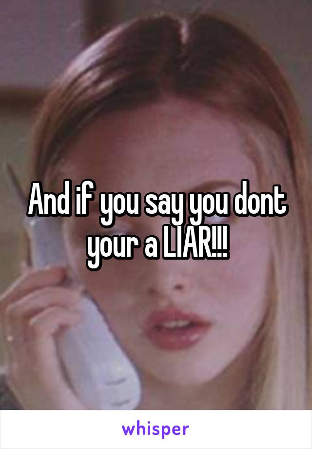 And if you say you dont your a LIAR!!!