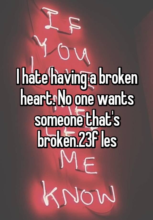 I Hate Having A Broken Heart No One Wants Someone Thats Broken23f Les
