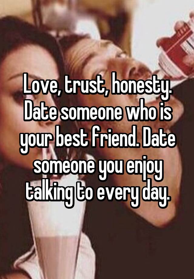 Love Trust Honesty Date Someone Who Is Your Best Friend Date Someone You Enjoy Talking To