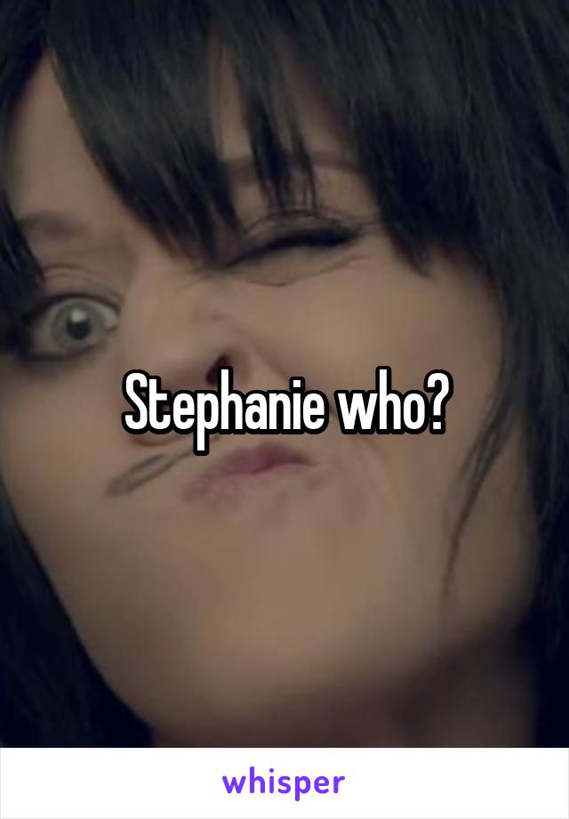 Stephanie who?