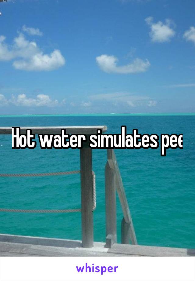 Hot water simulates pee