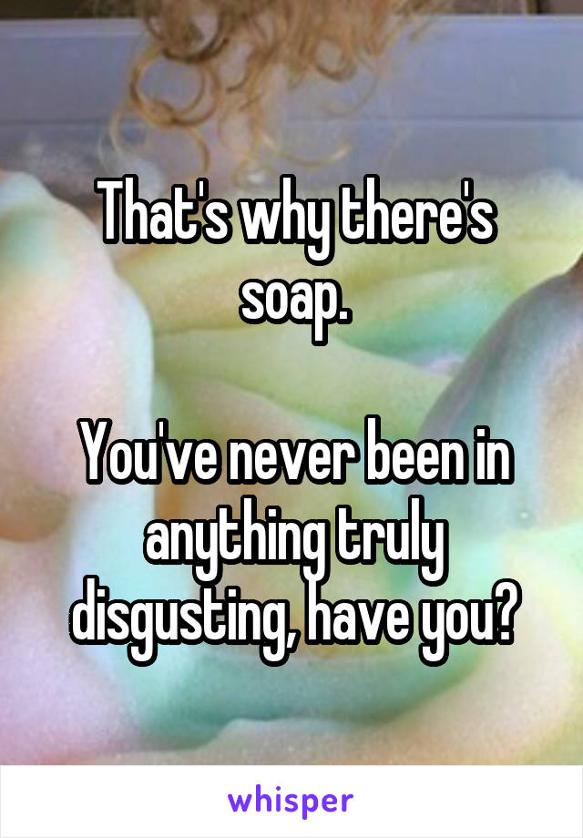 That's why there's soap.

You've never been in anything truly disgusting, have you?