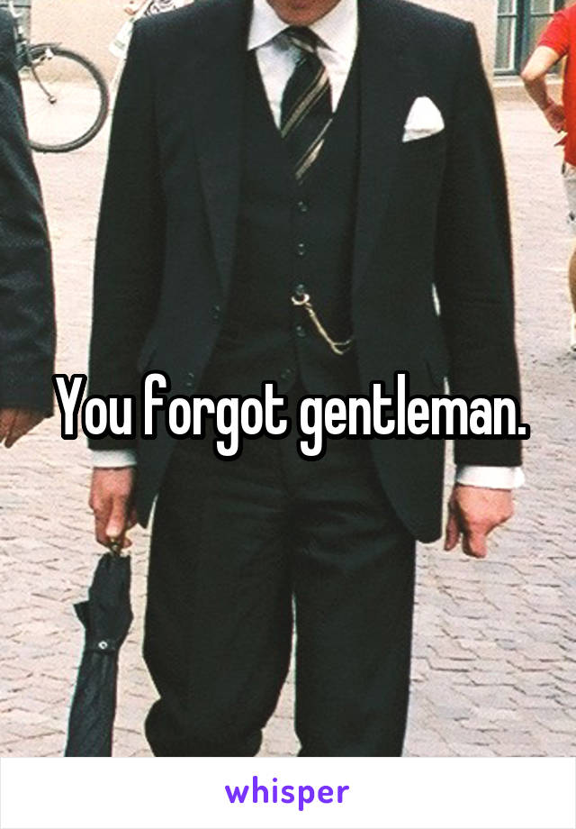 You forgot gentleman.