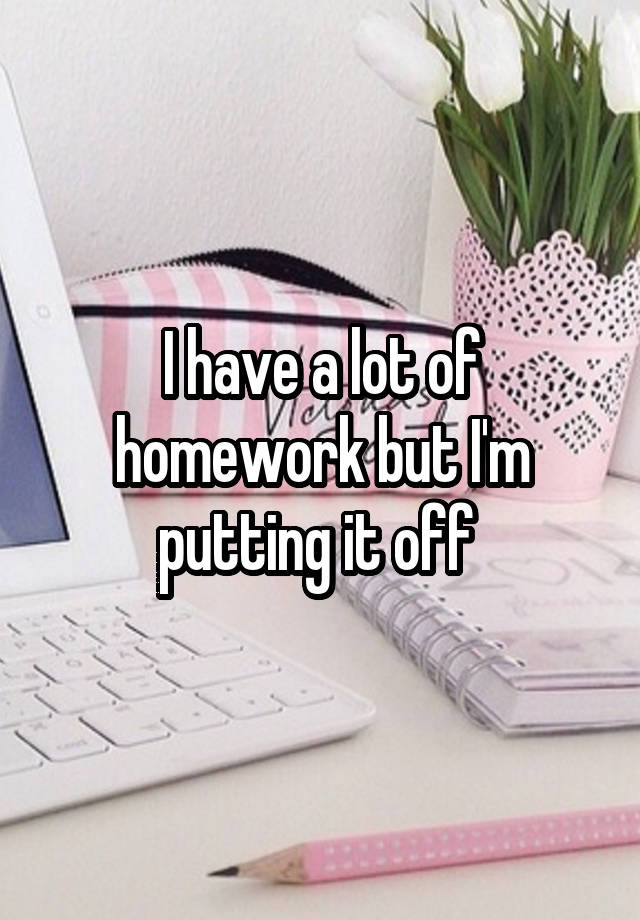 but i have a lot of homework