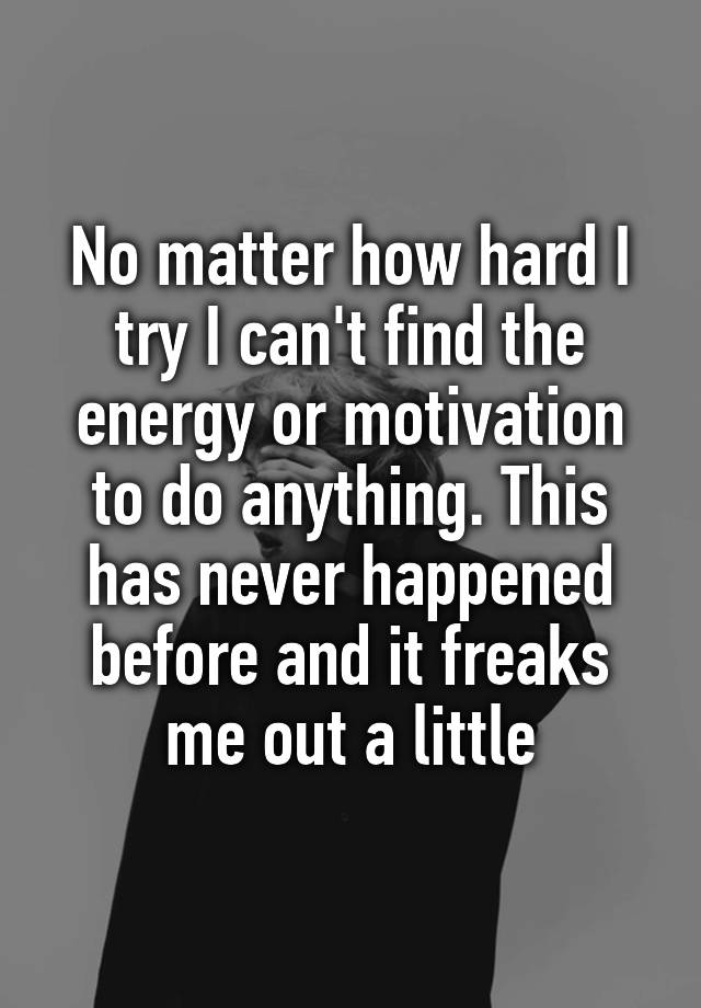 no-matter-how-hard-i-try-i-can-t-find-the-energy-or-motivation-to-do