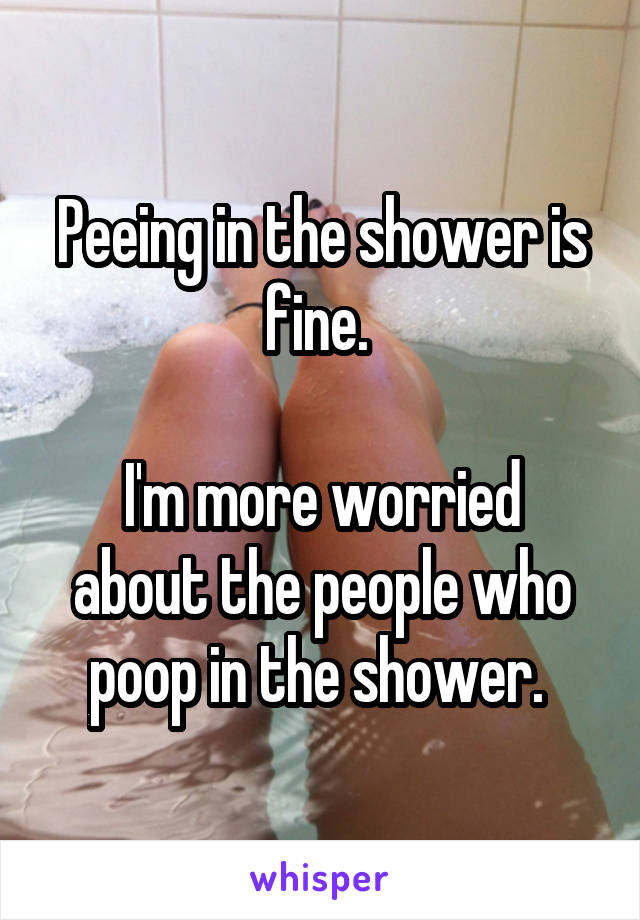 Peeing in the shower is fine. 

I'm more worried about the people who poop in the shower. 