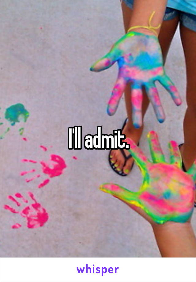 I'll admit.