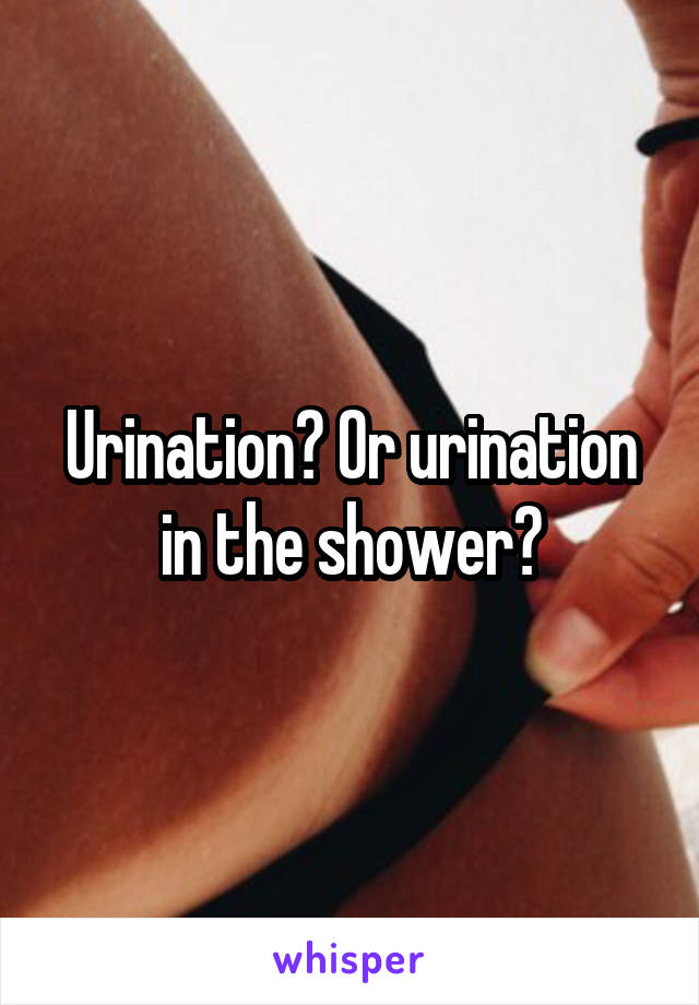 Urination? Or urination in the shower?