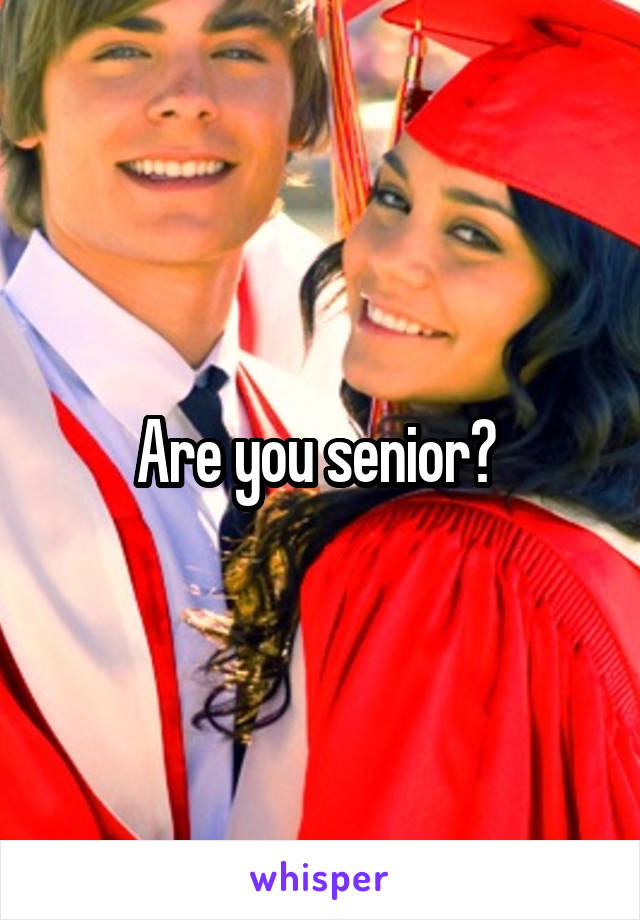 Are you senior? 