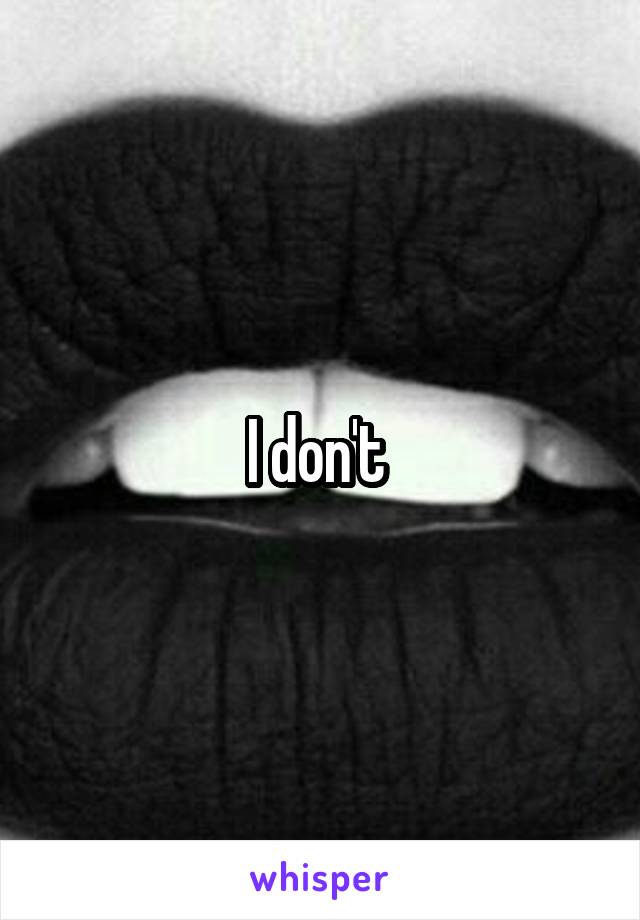 I don't 