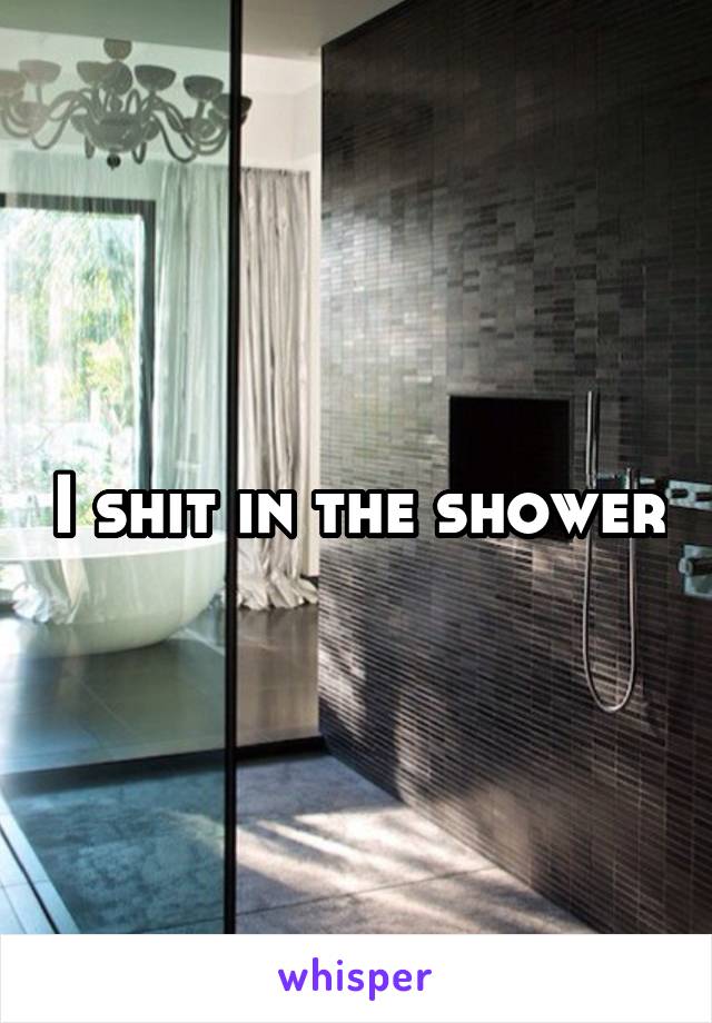 I shit in the shower