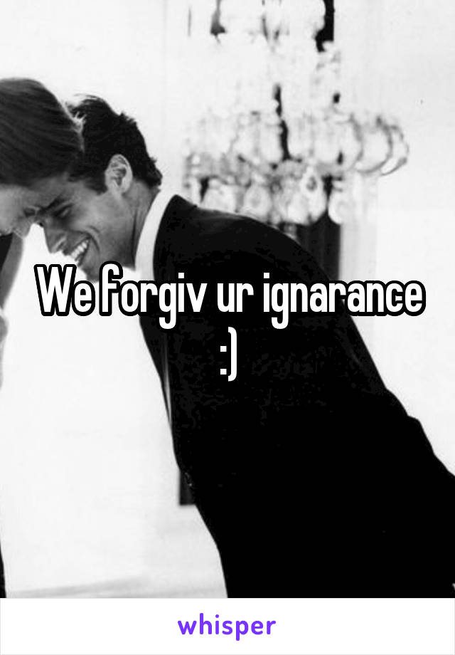 We forgiv ur ignarance :)