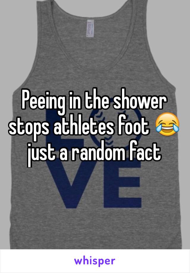 Peeing in the shower stops athletes foot 😂 just a random fact