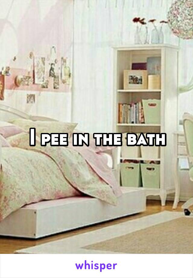 I pee in the bath