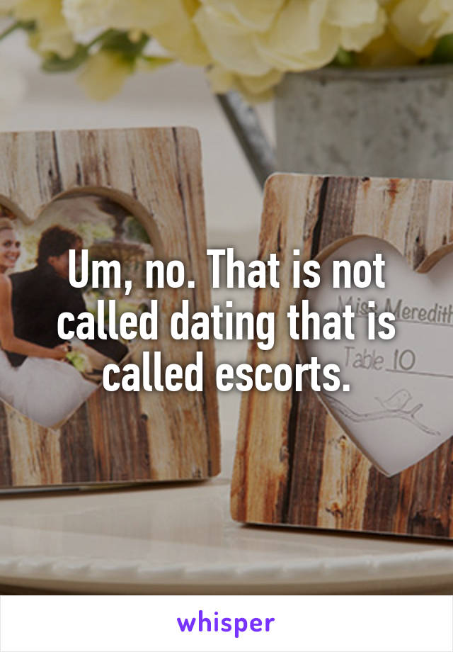 Um, no. That is not called dating that is called escorts.